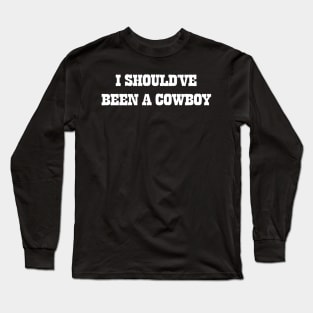 I Should've Been A Cowboy Long Sleeve T-Shirt